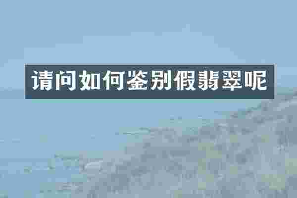 请问如何鉴别假翡翠呢