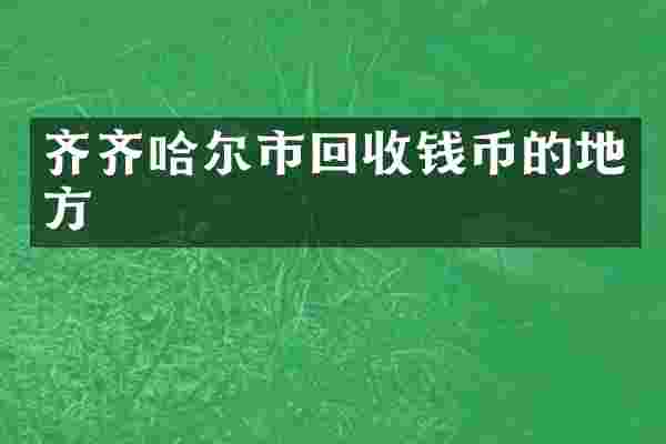 齐齐哈尔市回收钱币的地方