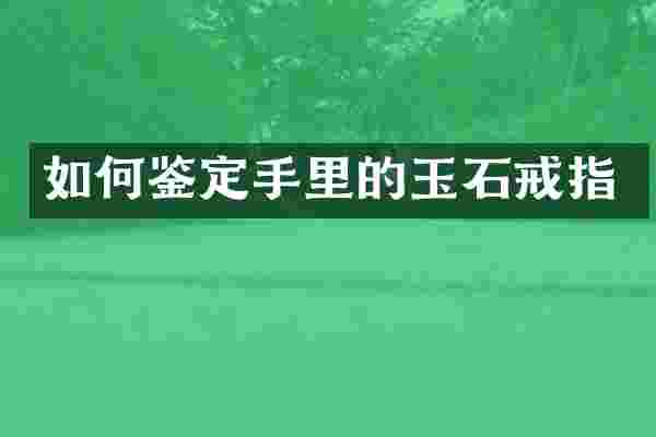如何鉴定手里的玉石戒指