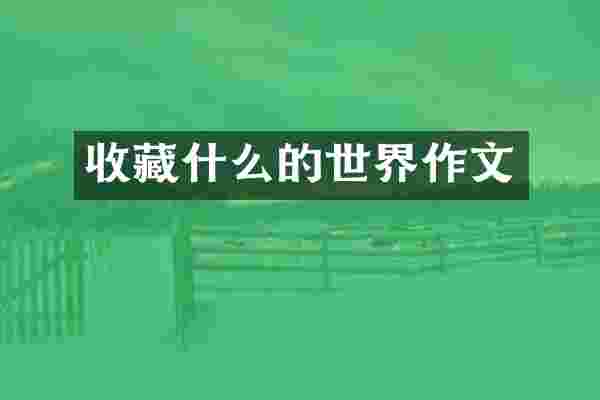 收藏什么的世界作文