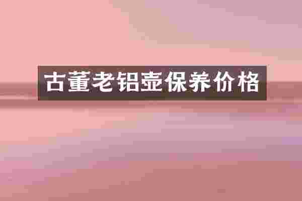 古董老铝壶保养价格