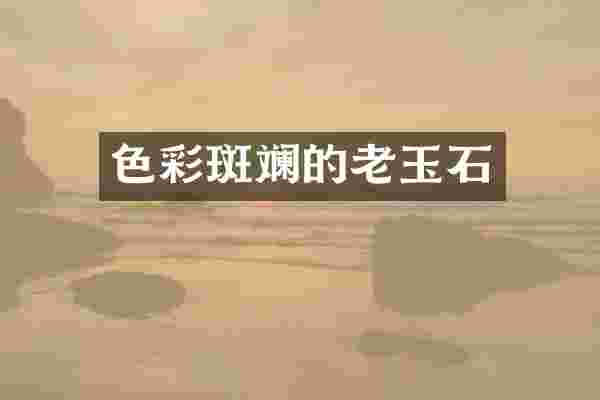 色彩斑斓的老玉石