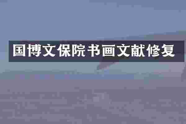 国博文保院书画文献修复