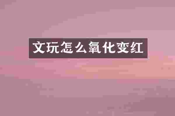 文玩怎么氧化变红