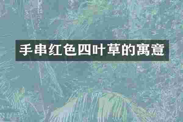 手串红色四叶草的寓意