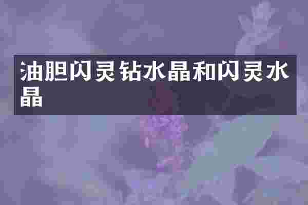 油胆闪灵钻水晶和闪灵水晶