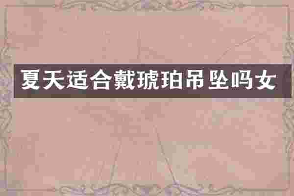 夏天适合戴琥珀吊坠吗女