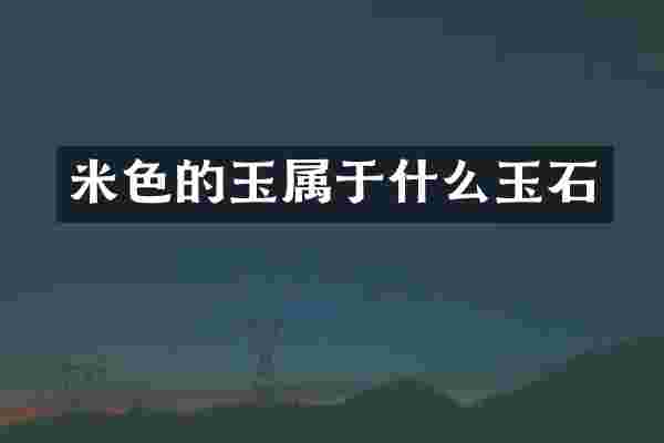 米色的玉属于什么玉石