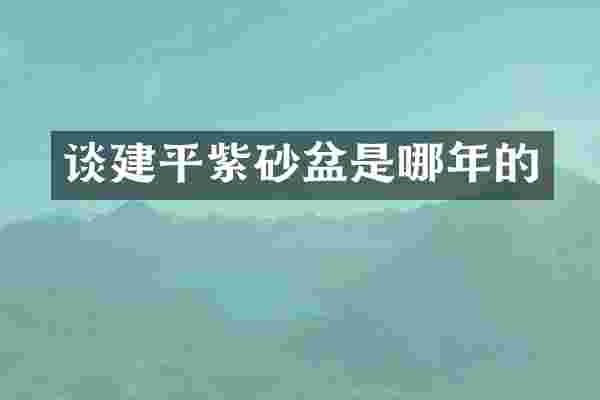 谈建平紫砂盆是哪年的