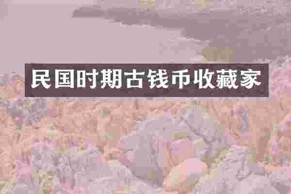 民国时期古钱币收藏家
