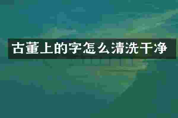 古董上的字怎么清洗干净