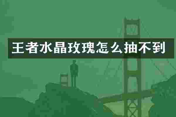 王者水晶玫瑰怎么抽不到