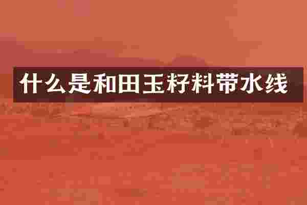 什么是和田玉籽料带水线