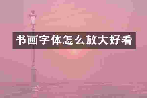 书画字体怎么放大好看