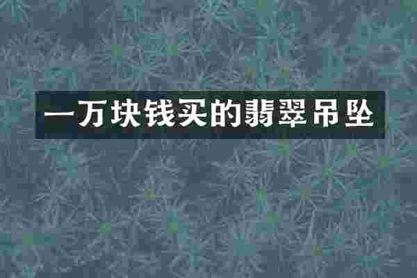 一万块钱买的翡翠吊坠