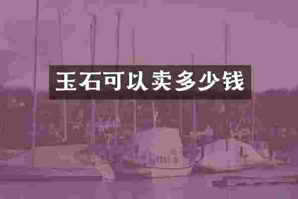 玉石可以卖多少钱