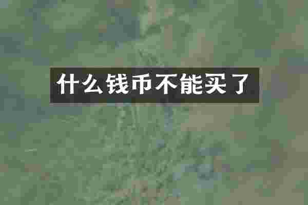 什么钱币不能买了