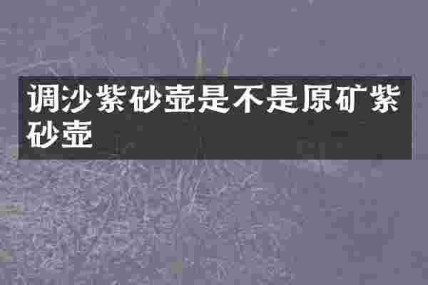 调沙紫砂壶是不是原矿紫砂壶
