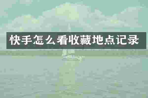 快手怎么看收藏地点记录