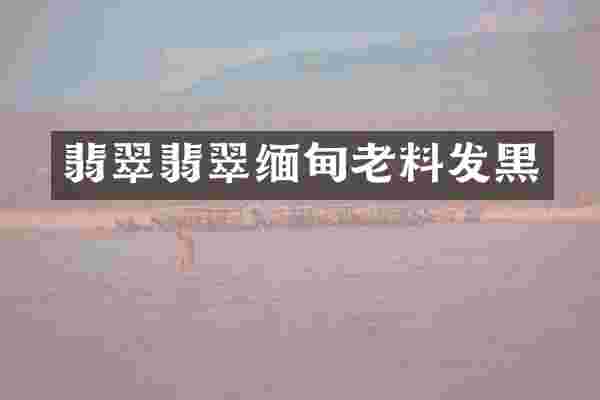 翡翠翡翠缅甸老料发黑