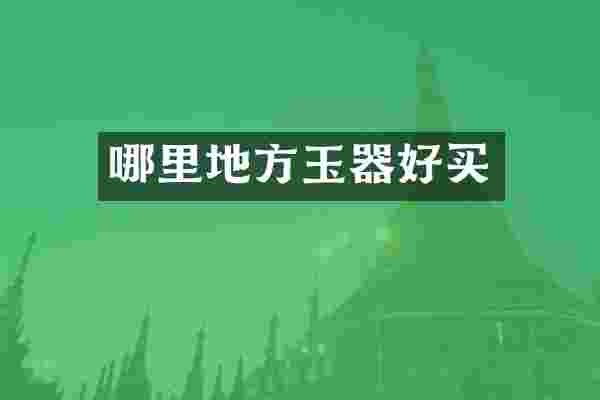 哪里地方玉器好买
