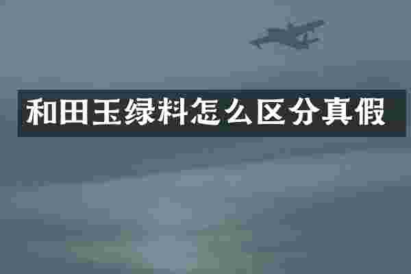 和田玉绿料怎么区分真假