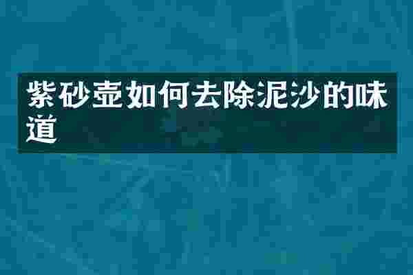 紫砂壶如何去除泥沙的味道