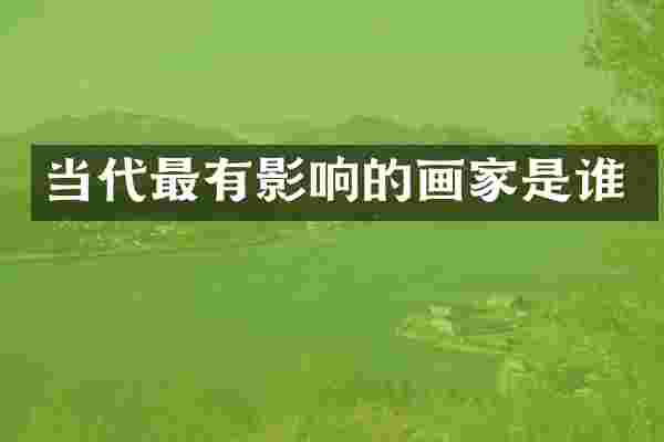 当代最有影响的画家是谁