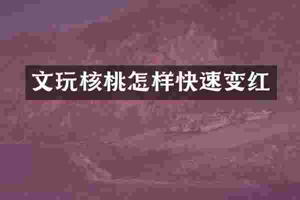文玩核桃怎样快速变红