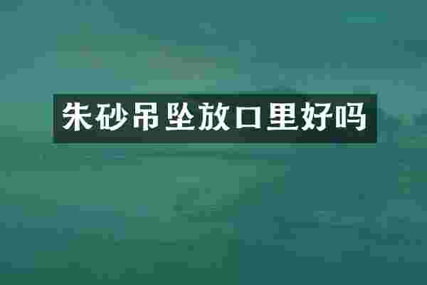 朱砂吊坠放口里好吗