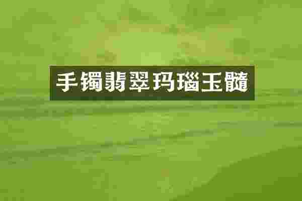 手镯翡翠玛瑙玉髓