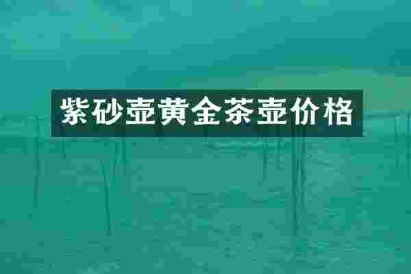紫砂壶黄金茶壶价格