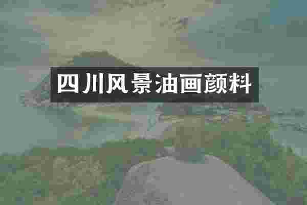 四川风景油画颜料