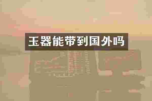 玉器能带到国外吗