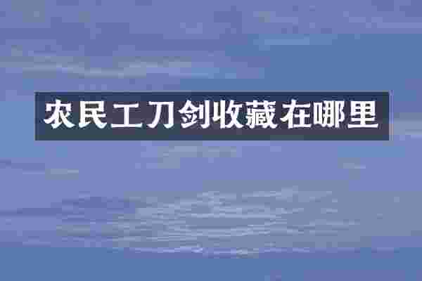 农民工刀剑收藏在哪里