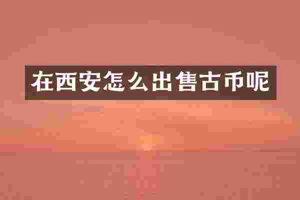 在西安怎么出售古币呢