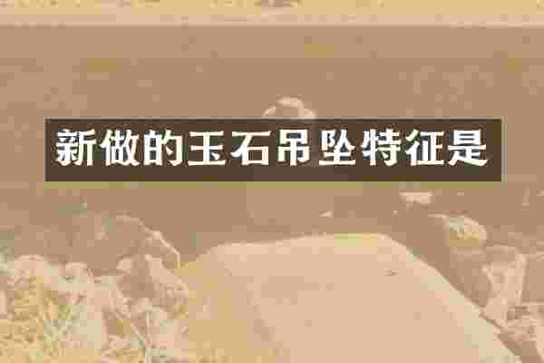 新做的玉石吊坠特征是