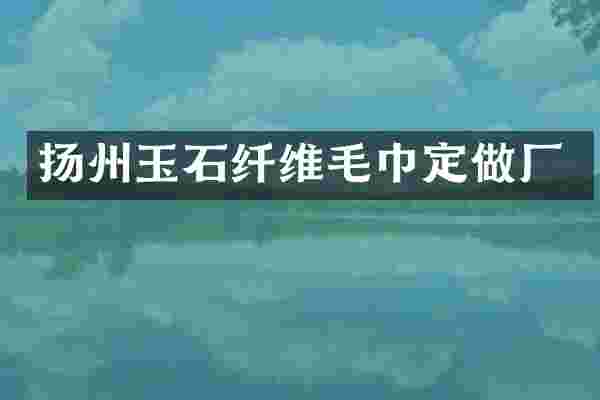 扬州玉石纤维毛巾定做厂