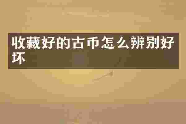 收藏好的古币怎么辨别好坏