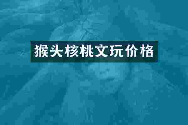 猴头核桃文玩价格