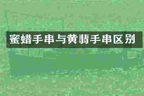 蜜蜡手串与黄翡手串区别