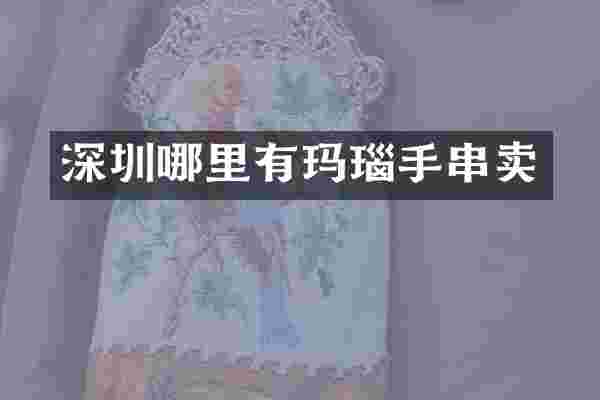 深圳哪里有玛瑙手串卖