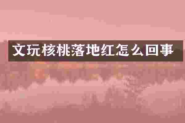 文玩核桃落地红怎么回事
