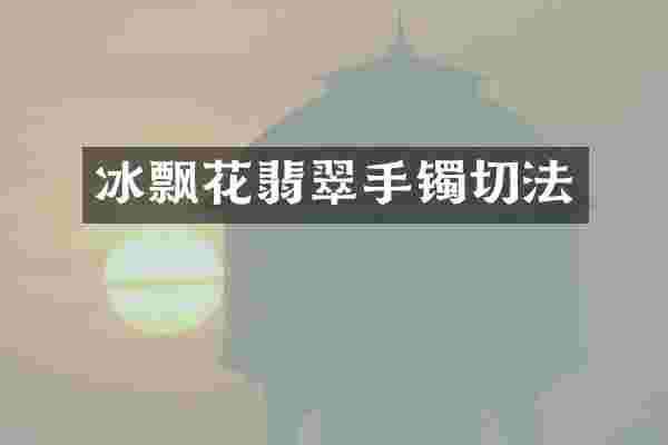 冰飘花翡翠手镯切法