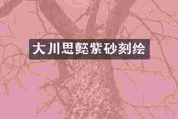 大川思懿紫砂刻绘