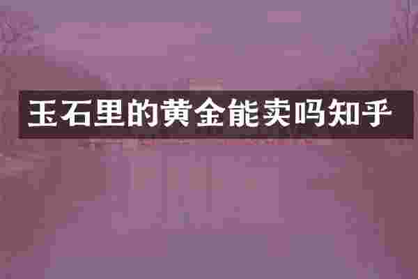 玉石里的黄金能卖吗知乎