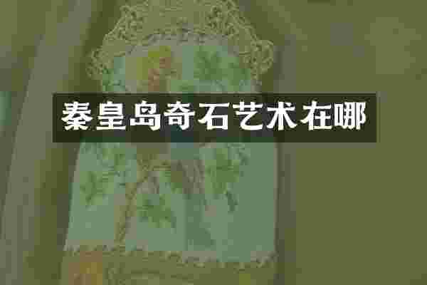 秦皇岛奇石艺术在哪