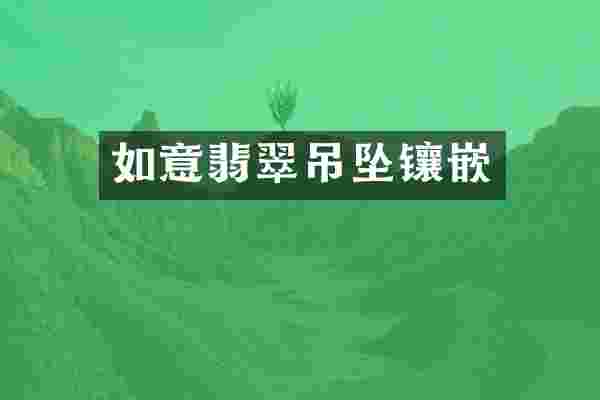 如意翡翠吊坠镶嵌