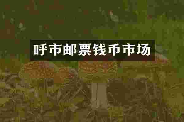 呼市邮票钱币市场
