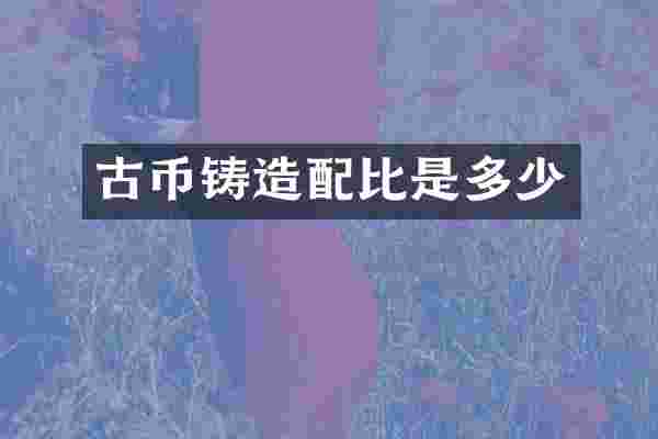 古币铸造配比是多少